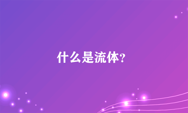 什么是流体？