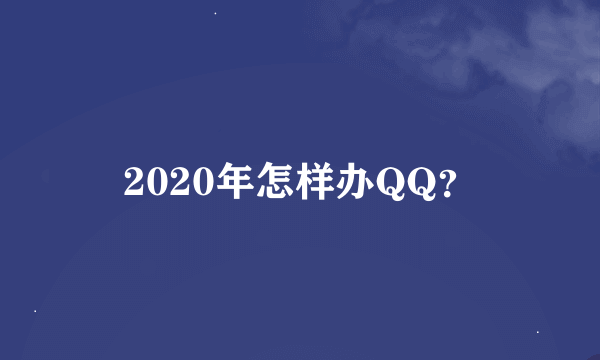 2020年怎样办QQ？