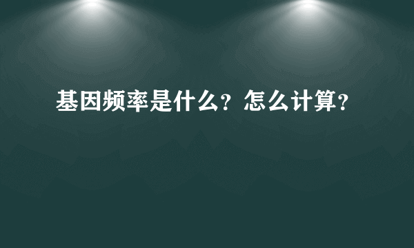 基因频率是什么？怎么计算？