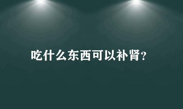 吃什么东西可以补肾？