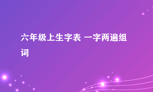 六年级上生字表 一字两遍组词