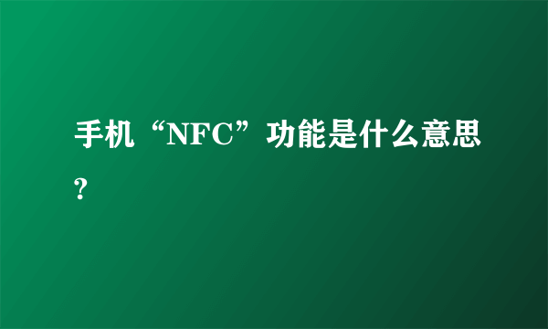 手机“NFC”功能是什么意思?