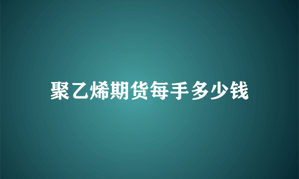 聚乙烯期货每手多少钱