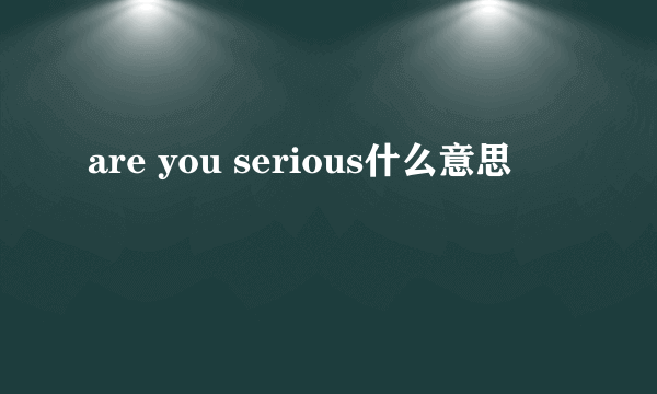 are you serious什么意思