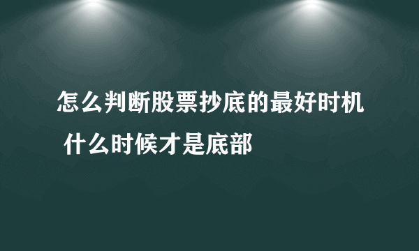 怎么判断股票抄底的最好时机 什么时候才是底部