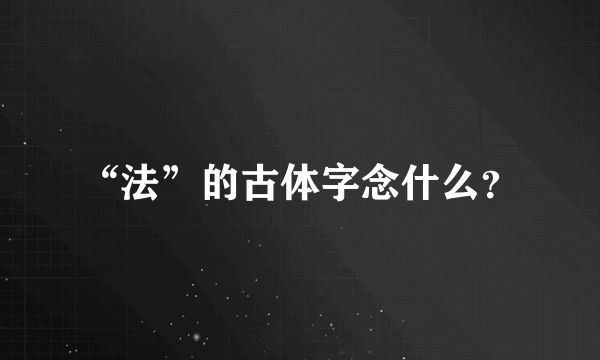 “法”的古体字念什么？