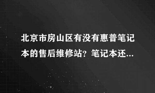 北京市房山区有没有惠普笔记本的售后维修站？笔记本还在保修期，要免费的那种店