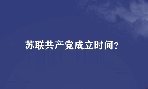 苏联共产党成立时间？