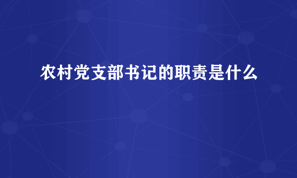 农村党支部书记的职责是什么