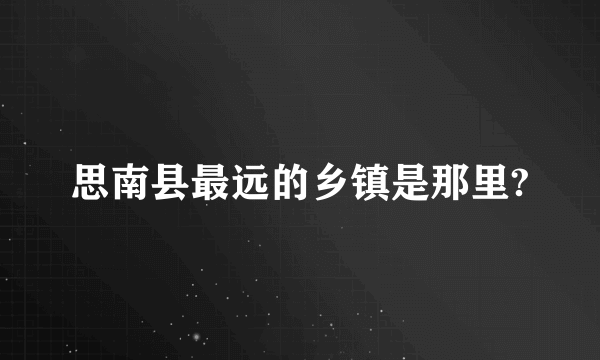 思南县最远的乡镇是那里?