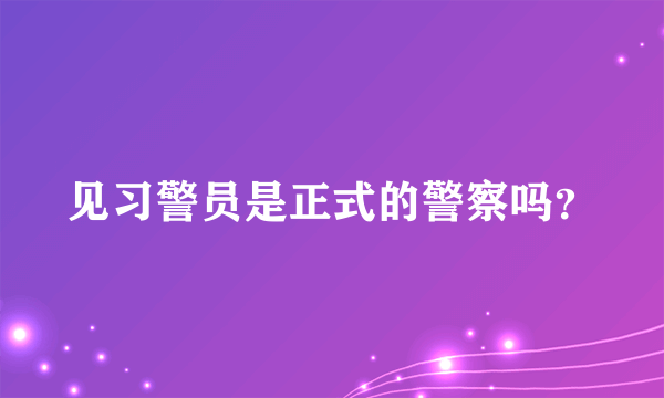 见习警员是正式的警察吗？