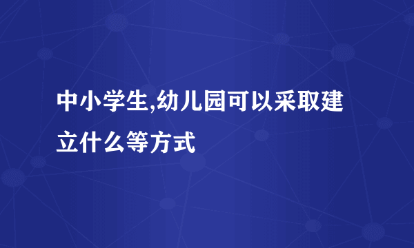 中小学生,幼儿园可以采取建立什么等方式