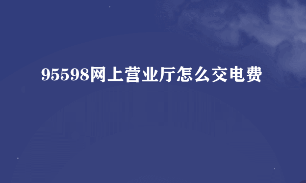 95598网上营业厅怎么交电费