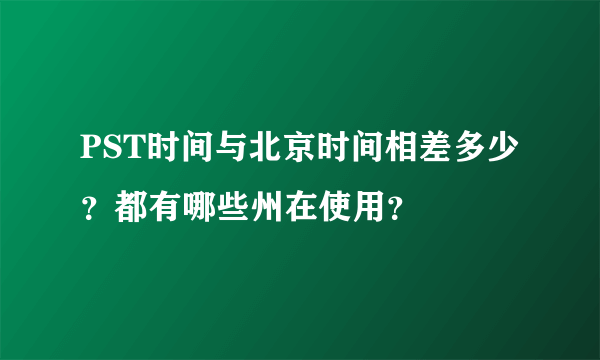 PST时间与北京时间相差多少？都有哪些州在使用？