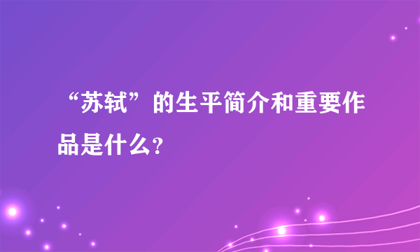 “苏轼”的生平简介和重要作品是什么？