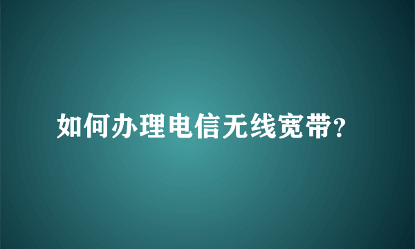 如何办理电信无线宽带？