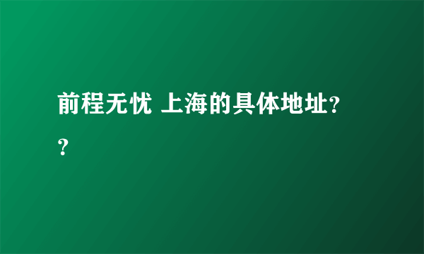 前程无忧 上海的具体地址？？