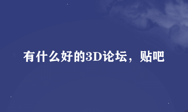 有什么好的3D论坛，贴吧