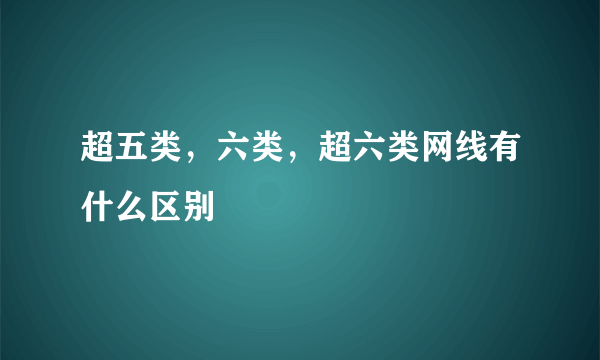 超五类，六类，超六类网线有什么区别