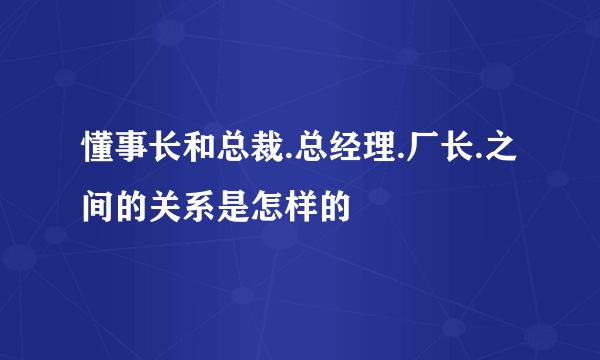 懂事长和总裁.总经理.厂长.之间的关系是怎样的