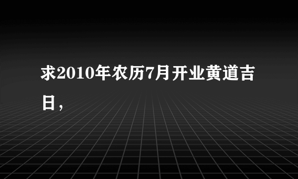 求2010年农历7月开业黄道吉日，