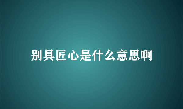 别具匠心是什么意思啊