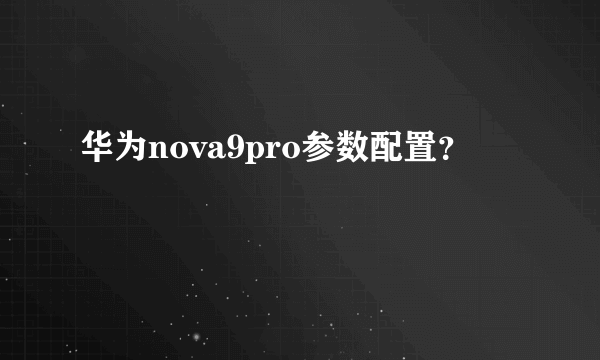 华为nova9pro参数配置？