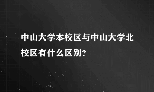 中山大学本校区与中山大学北校区有什么区别？