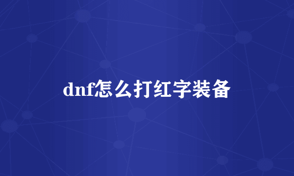 dnf怎么打红字装备