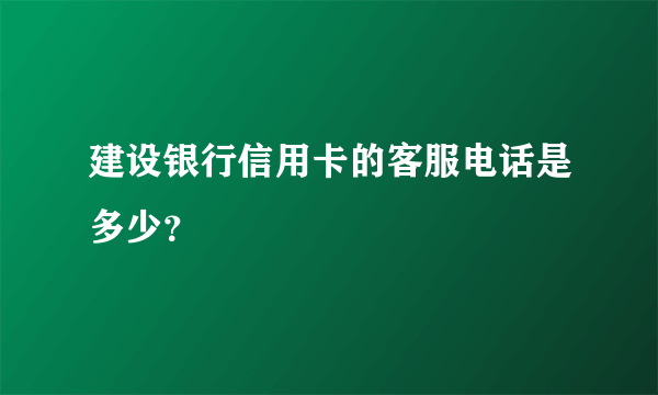 建设银行信用卡的客服电话是多少？