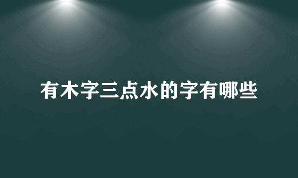 有木字三点水的字有哪些