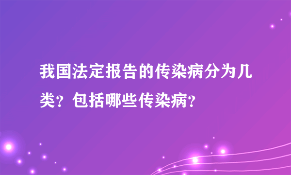 我国法定报告的传染病分为几类？包括哪些传染病？