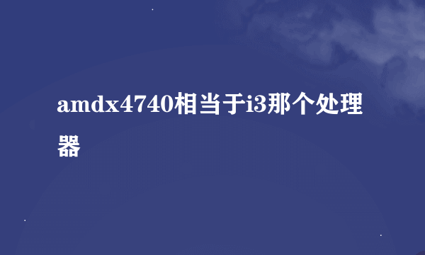 amdx4740相当于i3那个处理器