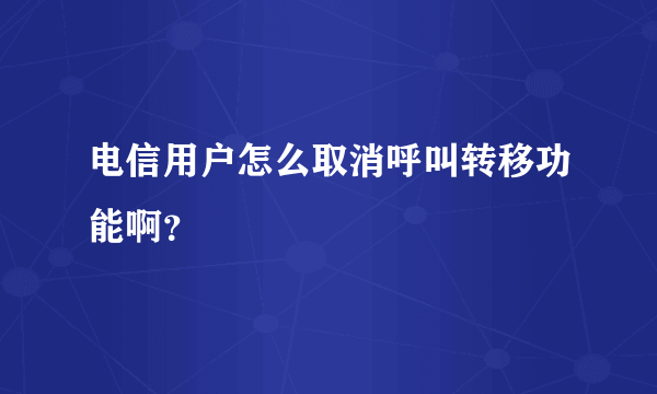 电信用户怎么取消呼叫转移功能啊？