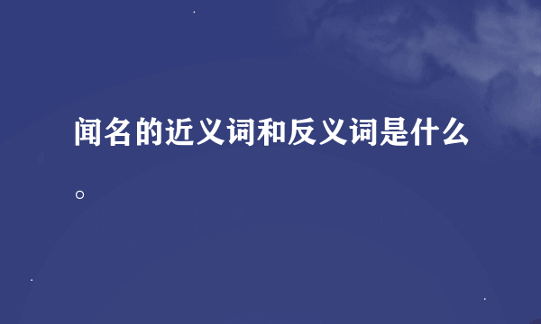 闻名的近义词和反义词是什么。