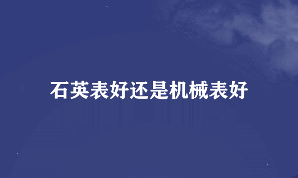 石英表好还是机械表好