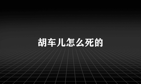 胡车儿怎么死的