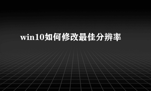 win10如何修改最佳分辨率