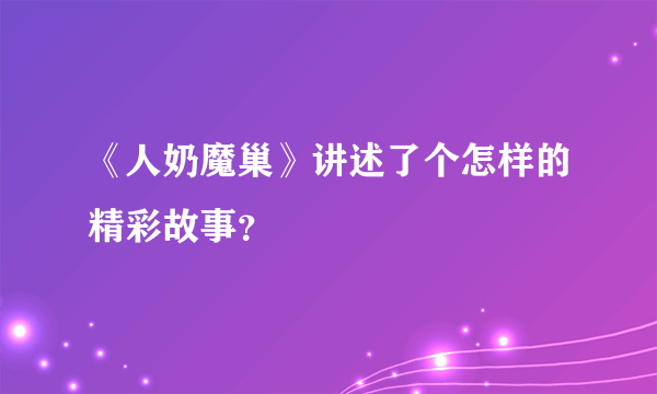 《人奶魔巢》讲述了个怎样的精彩故事？