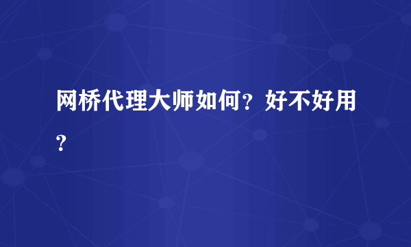 网桥代理大师如何？好不好用？