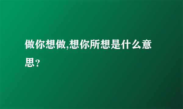 做你想做,想你所想是什么意思？