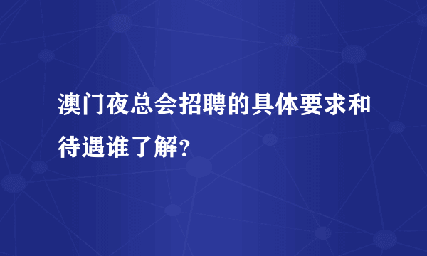 澳门夜总会招聘的具体要求和待遇谁了解？