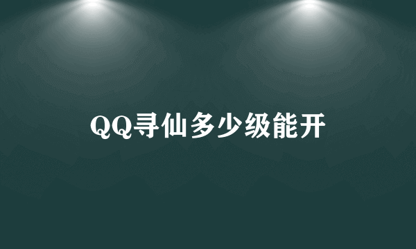 QQ寻仙多少级能开