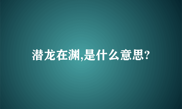 潜龙在渊,是什么意思?