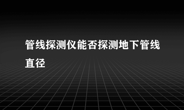 管线探测仪能否探测地下管线直径