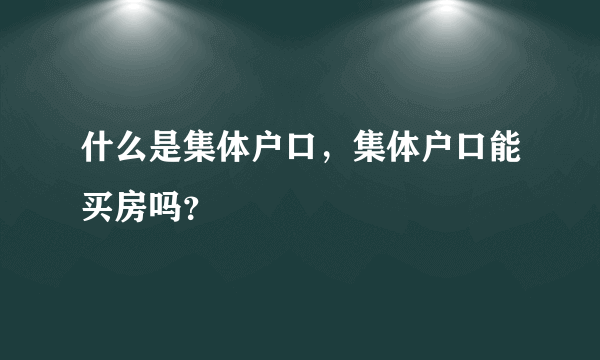 什么是集体户口，集体户口能买房吗？