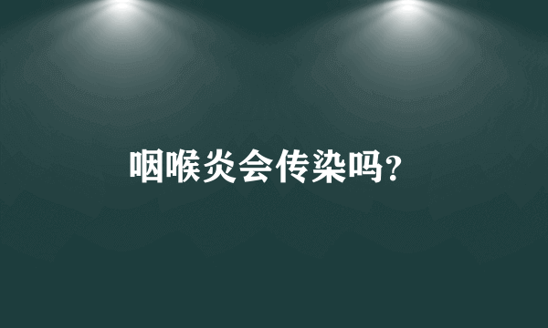 咽喉炎会传染吗？