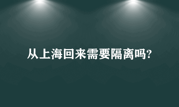 从上海回来需要隔离吗?