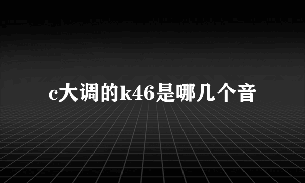 c大调的k46是哪几个音