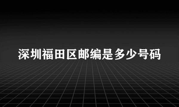 深圳福田区邮编是多少号码